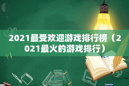 2021最受欢迎游戏排行榜（2021最火的游戏排行）