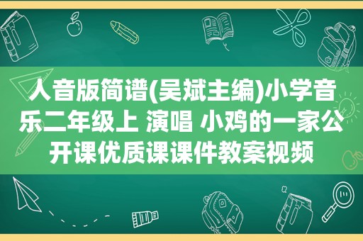 人音版简谱(吴斌主编)小学音乐二年级上 演唱 小鸡的一家公开课优质课课件教案视频