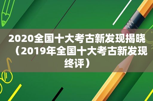 2020全国十大考古新发现揭晓（2019年全国十大考古新发现终评）