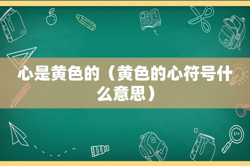 心是黄色的（黄色的心符号什么意思）