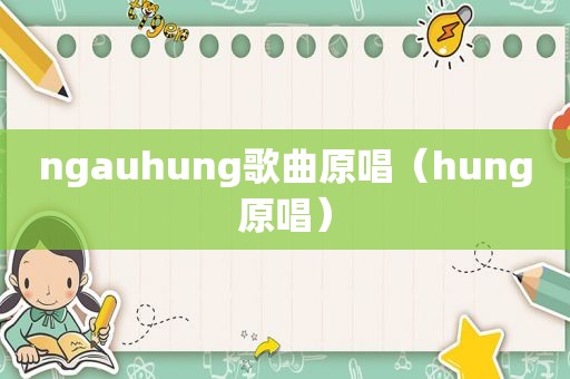 ngauhung歌曲原唱（hung原唱）