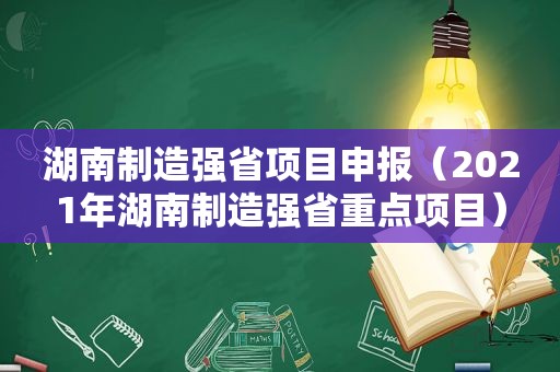 湖南制造强省项目申报（2021年湖南制造强省重点项目）