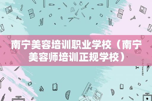 南宁美容培训职业学校（南宁美容师培训正规学校）