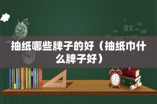 抽纸哪些牌子的好（抽纸巾什么牌子好）