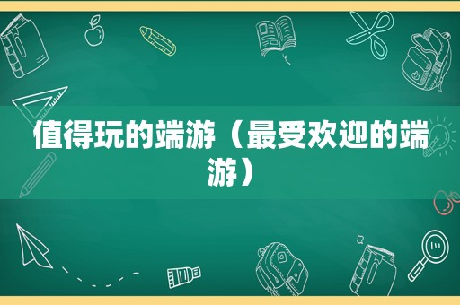 值得玩的端游（最受欢迎的端游）