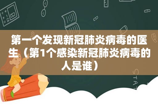 第一个发现新冠肺炎病毒的医生（第1个感染新冠肺炎病毒的人是谁）