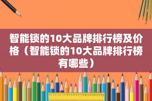 智能锁的10大品牌排行榜及价格（智能锁的10大品牌排行榜有哪些）