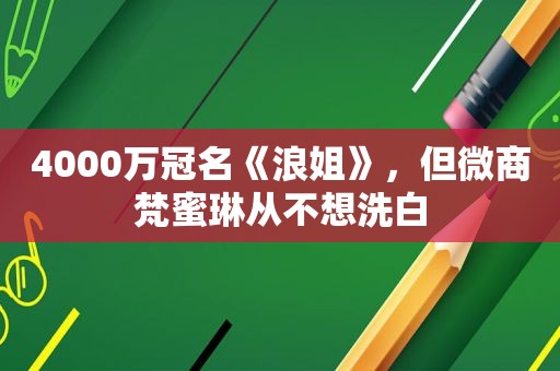 4000万冠名《浪姐》，但微商梵蜜琳从不想洗白