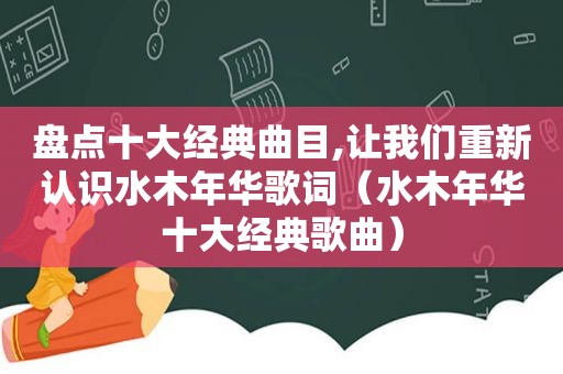 盘点十大经典曲目,让我们重新认识水木年华歌词（水木年华十大经典歌曲）