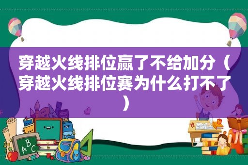 穿越火线排位赢了不给加分（穿越火线排位赛为什么打不了）