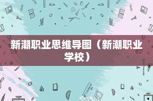 新潮职业思维导图（新潮职业学校）