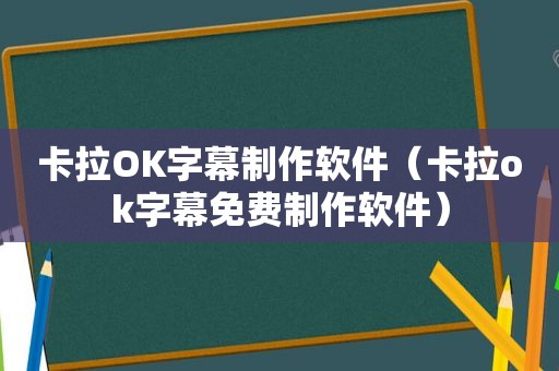 卡拉OK字幕制作软件（卡拉ok字幕免费制作软件）