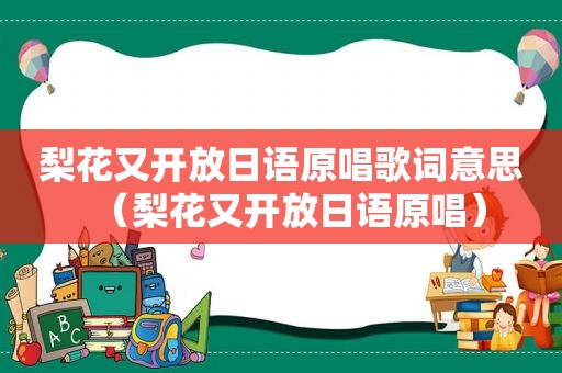 梨花又开放日语原唱歌词意思（梨花又开放日语原唱）