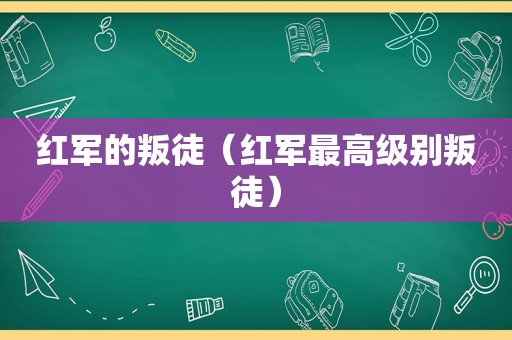 红军的叛徒（红军最高级别叛徒）