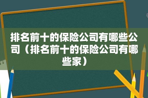 排名前十的保险公司有哪些公司（排名前十的保险公司有哪些家）