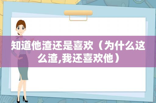 知道他渣还是喜欢（为什么这么渣,我还喜欢他）