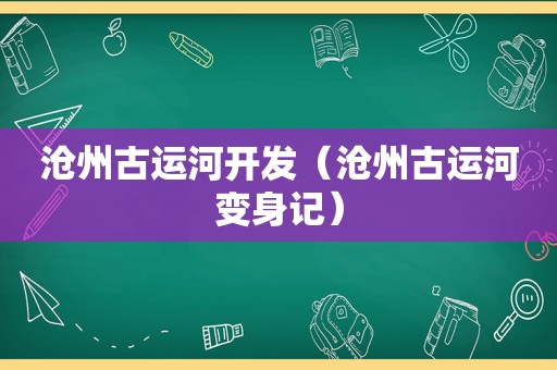 沧州古运河开发（沧州古运河变身记）