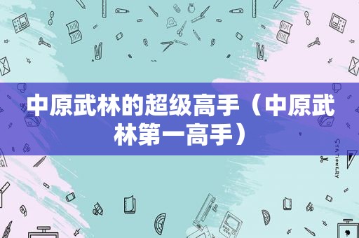 中原武林的超级高手（中原武林第一高手）