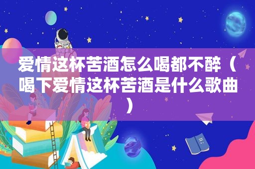 爱情这杯苦酒怎么喝都不醉（喝下爱情这杯苦酒是什么歌曲）