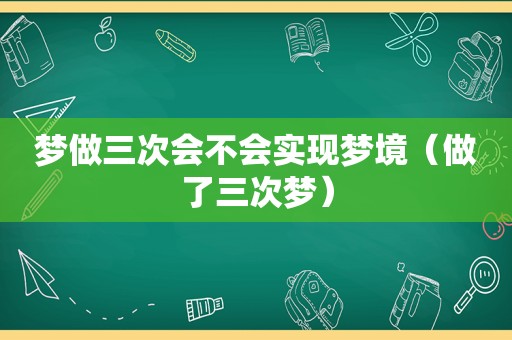 梦做三次会不会实现梦境（做了三次梦）