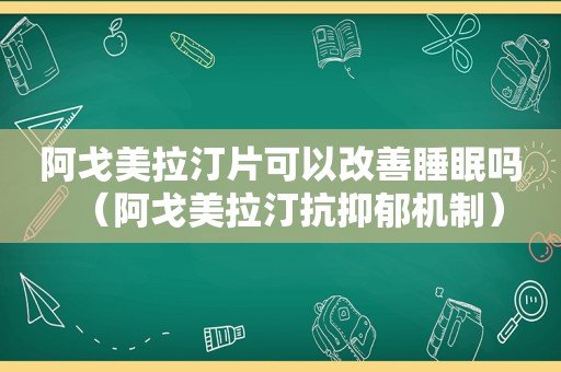 阿戈美拉汀片可以改善睡眠吗（阿戈美拉汀抗抑郁机制）