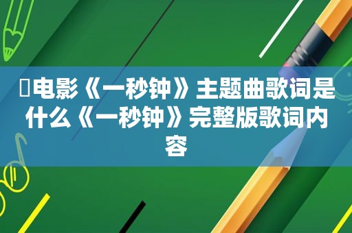 ​电影《一秒钟》主题曲歌词是什么《一秒钟》完整版歌词内容