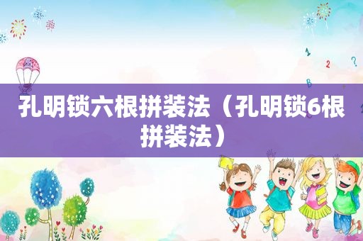 孔明锁六根拼装法（孔明锁6根拼装法）