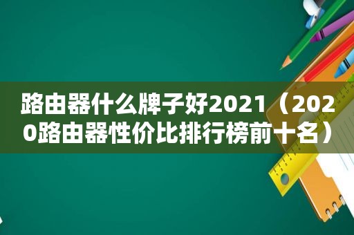 路由器什么牌子好2021（2020路由器性价比排行榜前十名）