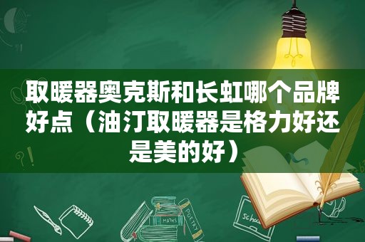 取暖器奥克斯和长虹哪个品牌好点（油汀取暖器是格力好还是美的好）