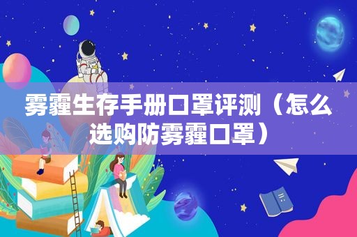 雾霾生存手册口罩评测（怎么选购防雾霾口罩）