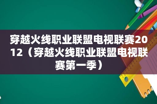 穿越火线职业联盟电视联赛2012（穿越火线职业联盟电视联赛第一季）