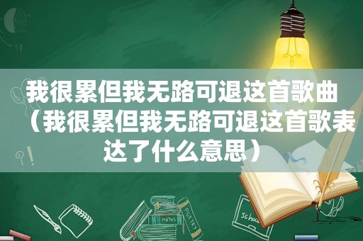 我很累但我无路可退这首歌曲（我很累但我无路可退这首歌表达了什么意思）