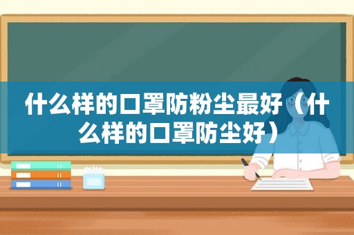 什么样的口罩防粉尘最好（什么样的口罩防尘好）