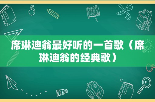 席琳迪翁最好听的一首歌（席琳迪翁的经典歌）