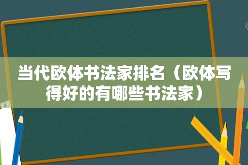 当代欧体书法家排名（欧体写得好的有哪些书法家）