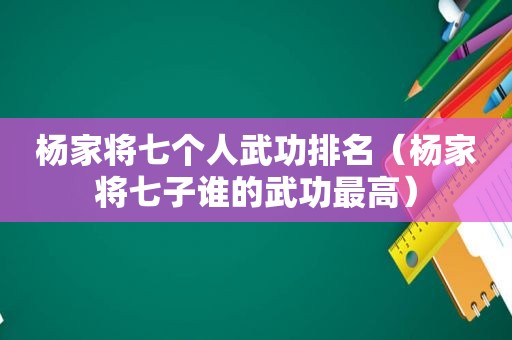 杨家将七个人武功排名（杨家将七子谁的武功最高）