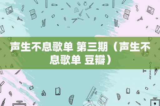 声生不息歌单 第三期（声生不息歌单 豆瓣）