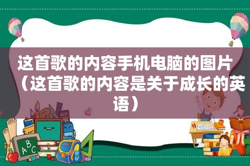 这首歌的内容手机电脑的图片（这首歌的内容是关于成长的英语）