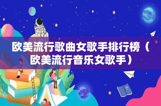 欧美流行歌曲女歌手排行榜（欧美流行音乐女歌手）