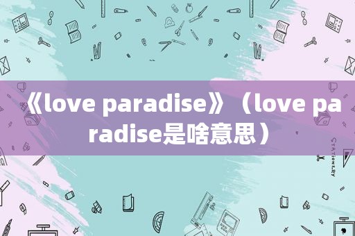 《love paradise》（love paradise是啥意思）