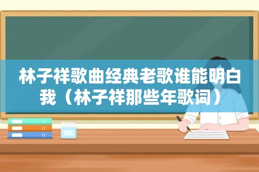 林子祥歌曲经典老歌谁能明白我（林子祥那些年歌词）