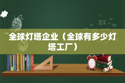 全球灯塔企业（全球有多少灯塔工厂）