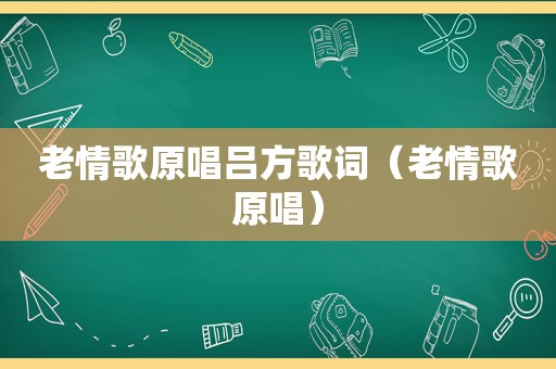 老情歌原唱吕方歌词（老情歌原唱）