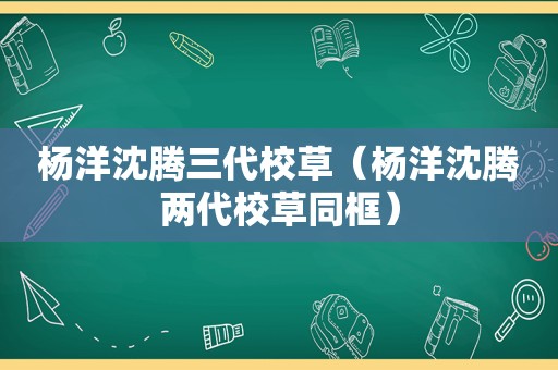 杨洋沈腾三代校草（杨洋沈腾两代校草同框）