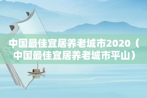 中国最佳宜居养老城市2020（中国最佳宜居养老城市平山）