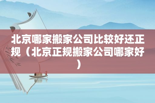 北京哪家搬家公司比较好还正规（北京正规搬家公司哪家好）