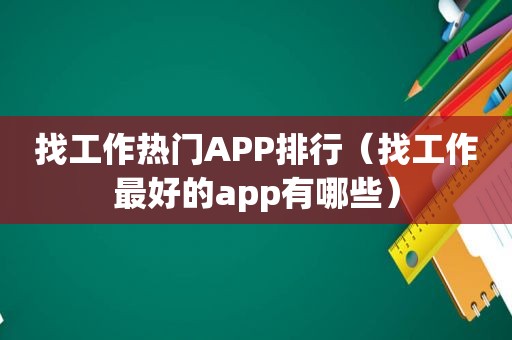 找工作热门APP排行（找工作最好的app有哪些）