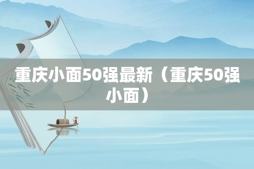 重庆小面50强最新（重庆50强小面）