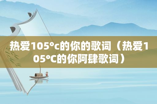 热爱105°c的你的歌词（热爱105℃的你阿肆歌词）