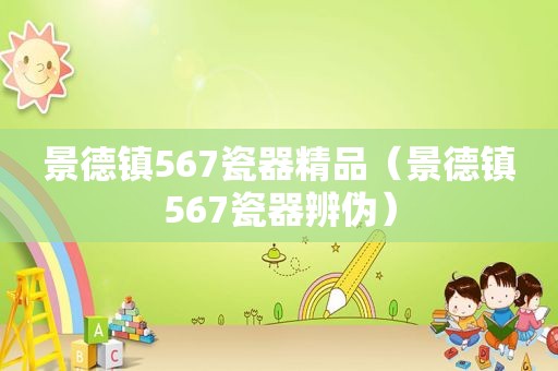 景德镇567瓷器精品（景德镇567瓷器辨伪）